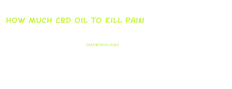 How Much Cbd Oil To Kill Pain