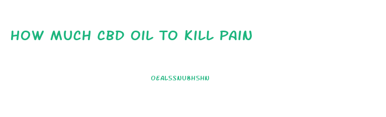 How Much Cbd Oil To Kill Pain