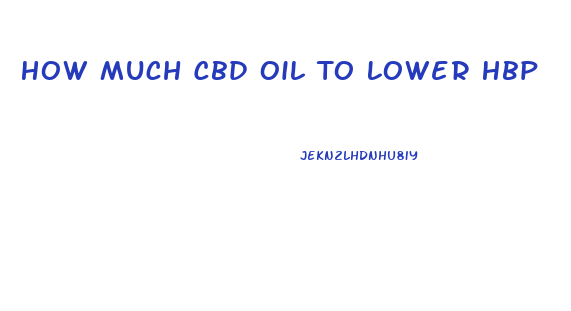 How Much Cbd Oil To Lower Hbp