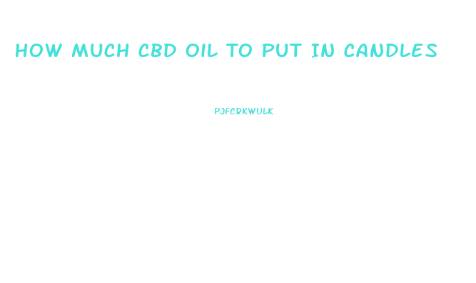 How Much Cbd Oil To Put In Candles