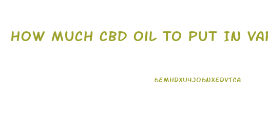 How Much Cbd Oil To Put In Vaporior