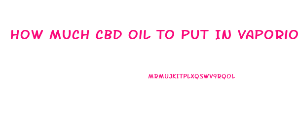 How Much Cbd Oil To Put In Vaporior