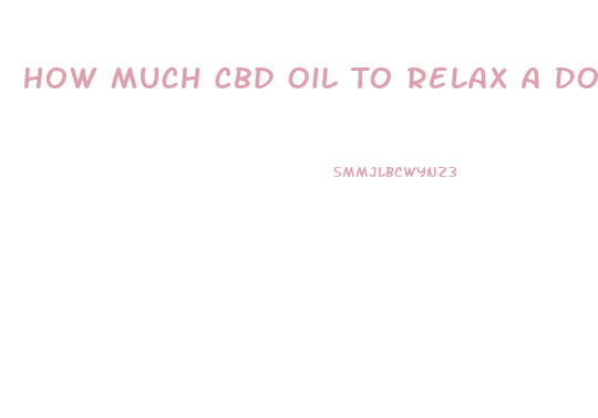 How Much Cbd Oil To Relax A Dog