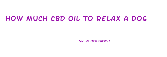 How Much Cbd Oil To Relax A Dog