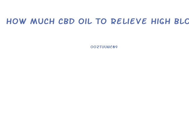 How Much Cbd Oil To Relieve High Blood Pressure