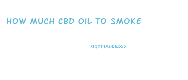 How Much Cbd Oil To Smoke