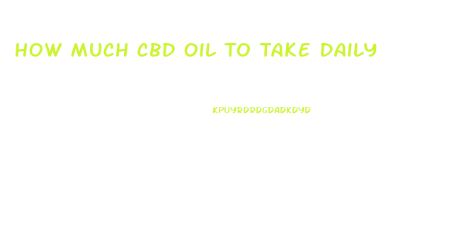 How Much Cbd Oil To Take Daily