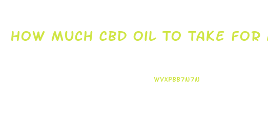How Much Cbd Oil To Take For Anxiety