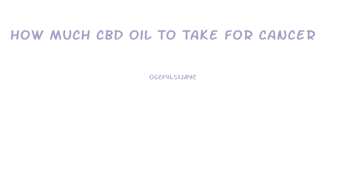 How Much Cbd Oil To Take For Cancer