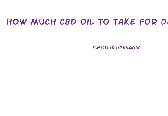 How Much Cbd Oil To Take For Depression