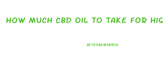 How Much Cbd Oil To Take For High Blood Pressure