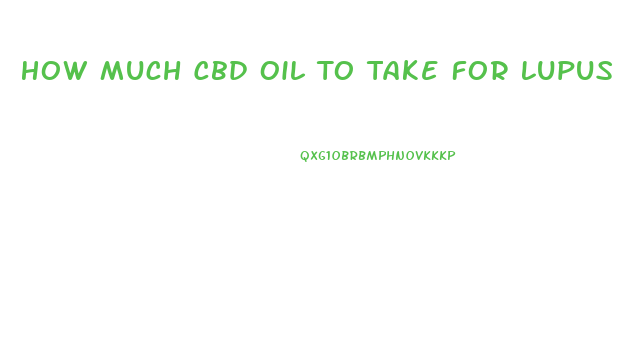 How Much Cbd Oil To Take For Lupus
