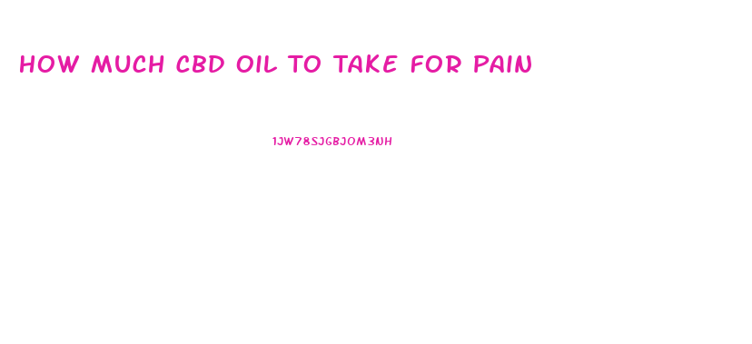 How Much Cbd Oil To Take For Pain