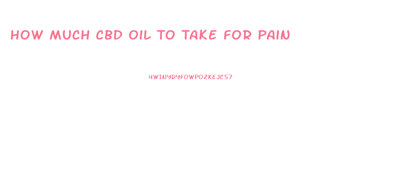 How Much Cbd Oil To Take For Pain