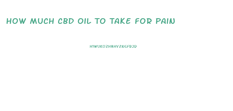 How Much Cbd Oil To Take For Pain