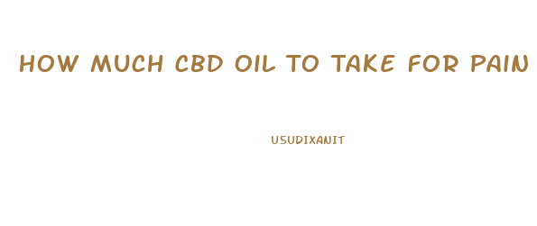 How Much Cbd Oil To Take For Pain