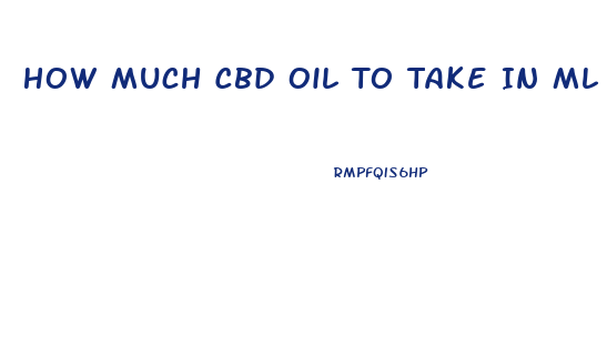 How Much Cbd Oil To Take In Ml