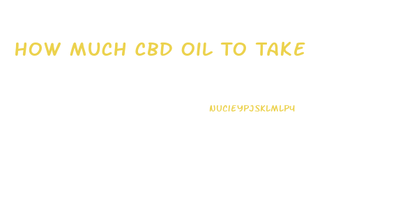 How Much Cbd Oil To Take