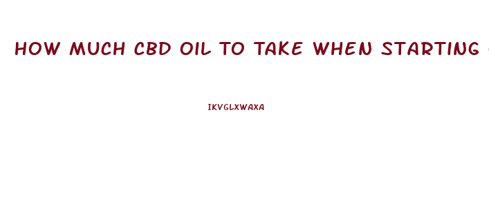 How Much Cbd Oil To Take When Starting Out