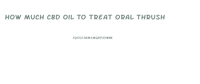 How Much Cbd Oil To Treat Oral Thrush