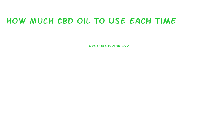 How Much Cbd Oil To Use Each Time