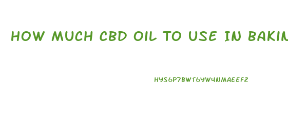 How Much Cbd Oil To Use In Baking