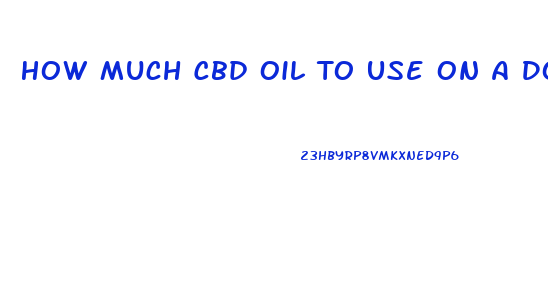 How Much Cbd Oil To Use On A Dog