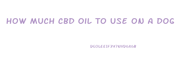 How Much Cbd Oil To Use On A Dog