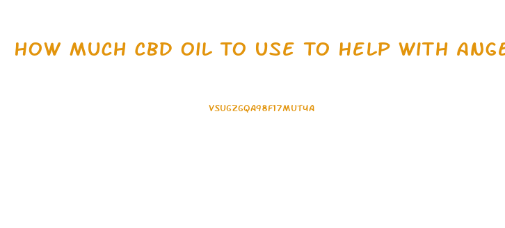 How Much Cbd Oil To Use To Help With Anger