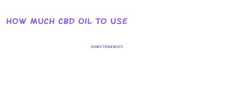 How Much Cbd Oil To Use