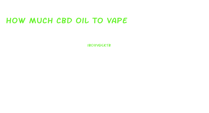 How Much Cbd Oil To Vape