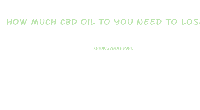 How Much Cbd Oil To You Need To Lose Weight