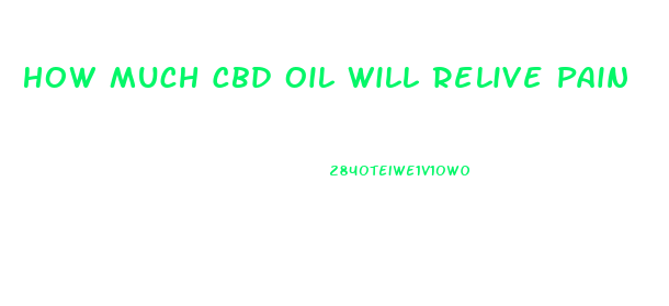 How Much Cbd Oil Will Relive Pain