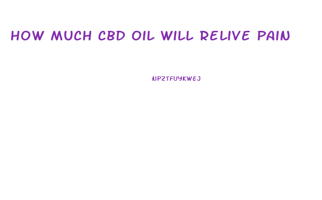 How Much Cbd Oil Will Relive Pain