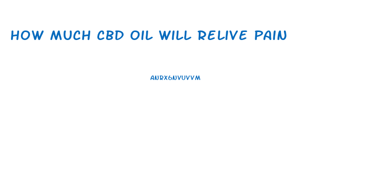 How Much Cbd Oil Will Relive Pain