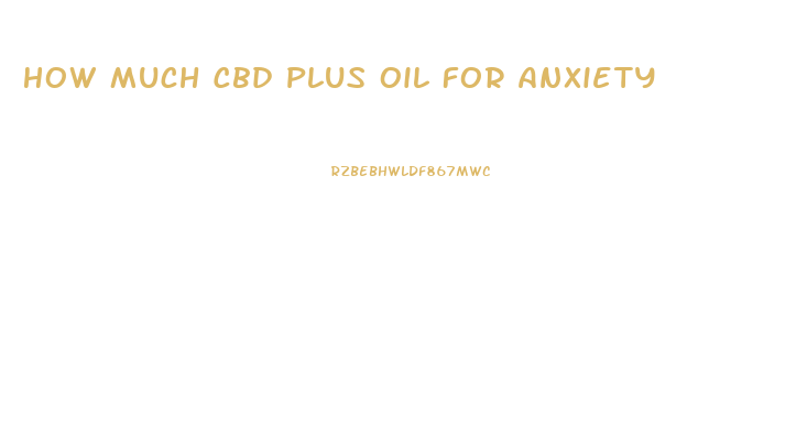 How Much Cbd Plus Oil For Anxiety