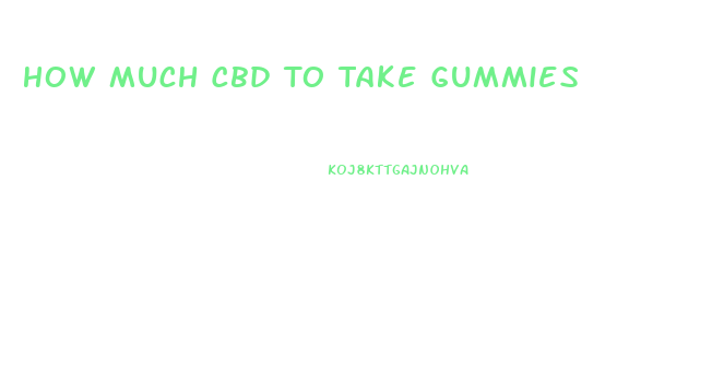 How Much Cbd To Take Gummies