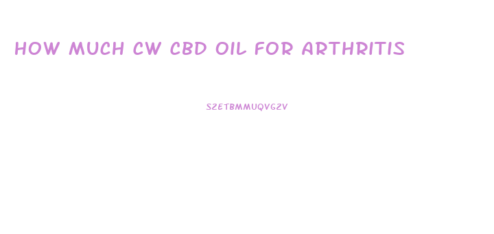 How Much Cw Cbd Oil For Arthritis