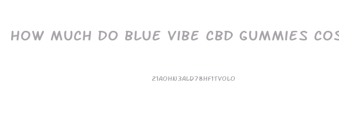 How Much Do Blue Vibe Cbd Gummies Cost