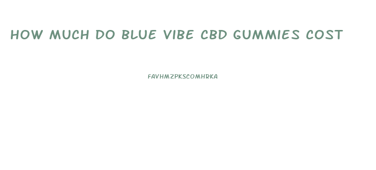 How Much Do Blue Vibe Cbd Gummies Cost