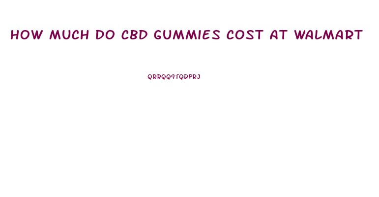 How Much Do Cbd Gummies Cost At Walmart