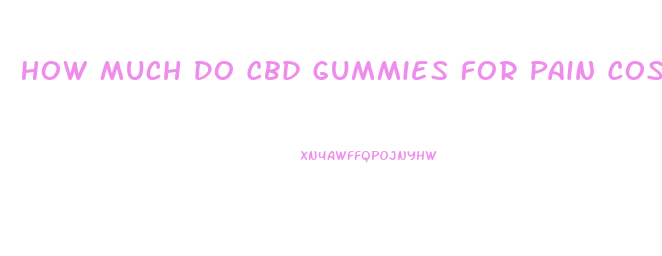 How Much Do Cbd Gummies For Pain Cost