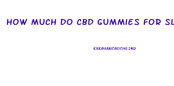 How Much Do Cbd Gummies For Sleep Cost