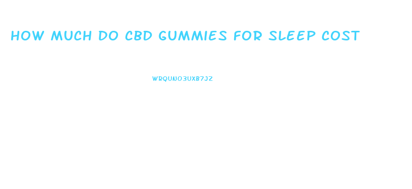 How Much Do Cbd Gummies For Sleep Cost
