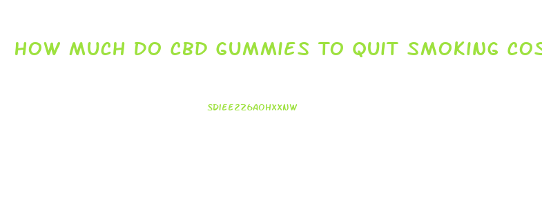 How Much Do Cbd Gummies To Quit Smoking Cost