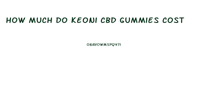 How Much Do Keoni Cbd Gummies Cost