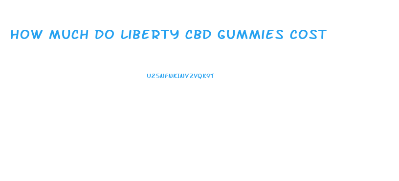 How Much Do Liberty Cbd Gummies Cost