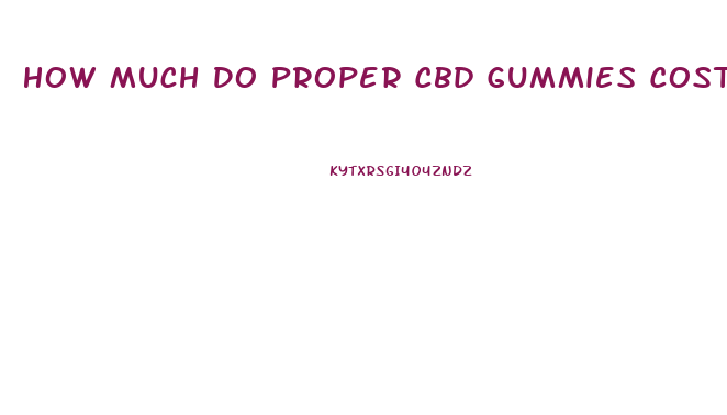 How Much Do Proper Cbd Gummies Cost