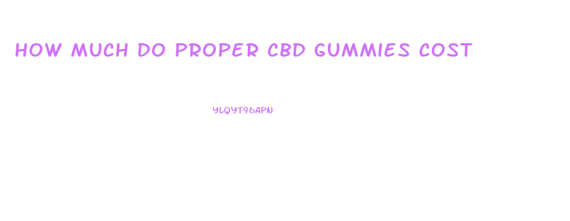 How Much Do Proper Cbd Gummies Cost