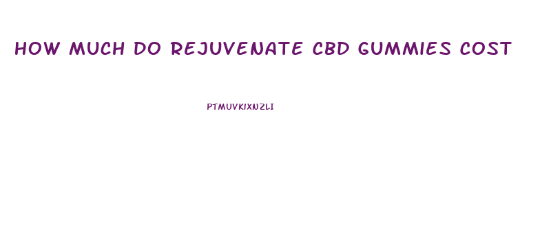 How Much Do Rejuvenate Cbd Gummies Cost